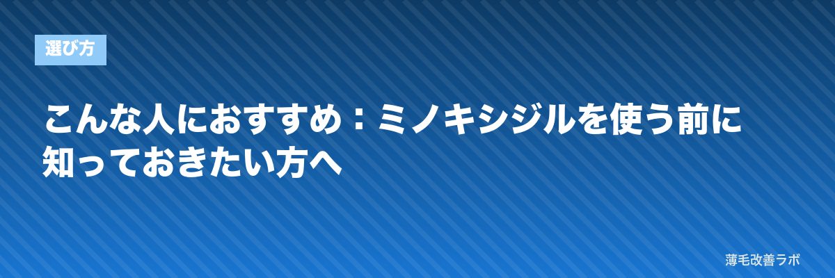 こんな人におすすめ：ミノキシジルを使う前に知っておきたい方へ | 薄毛改善ラボ