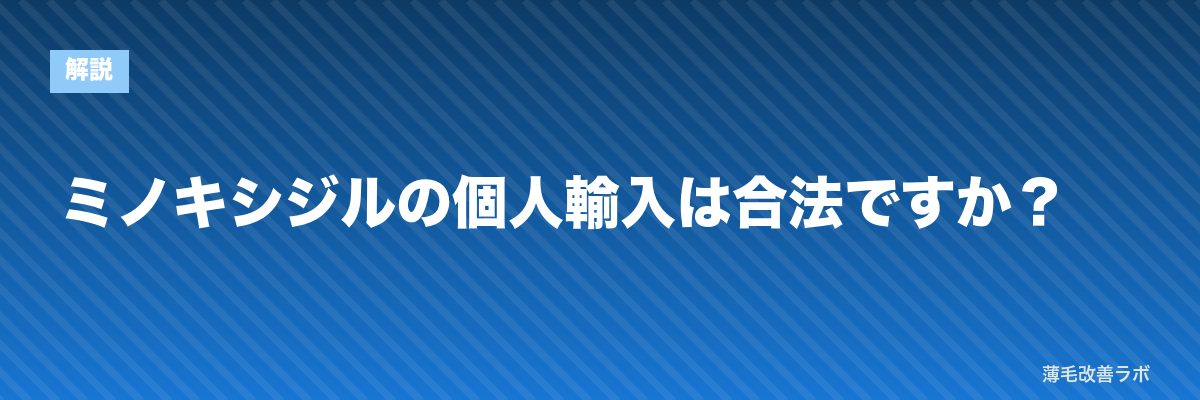 ミノキシジルの個人輸入は合法ですか? | 薄毛改善ラボ