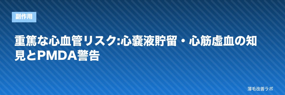 重篤な心血管リスク:心嚢液貯留・心筋虚血の知見とPMDA警告 | 薄毛改善ラボ