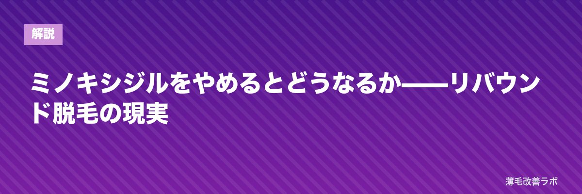 ミノキシジルをやめるとどうなるか——リバウンド脱毛の現実 | 薄毛改善ラボ