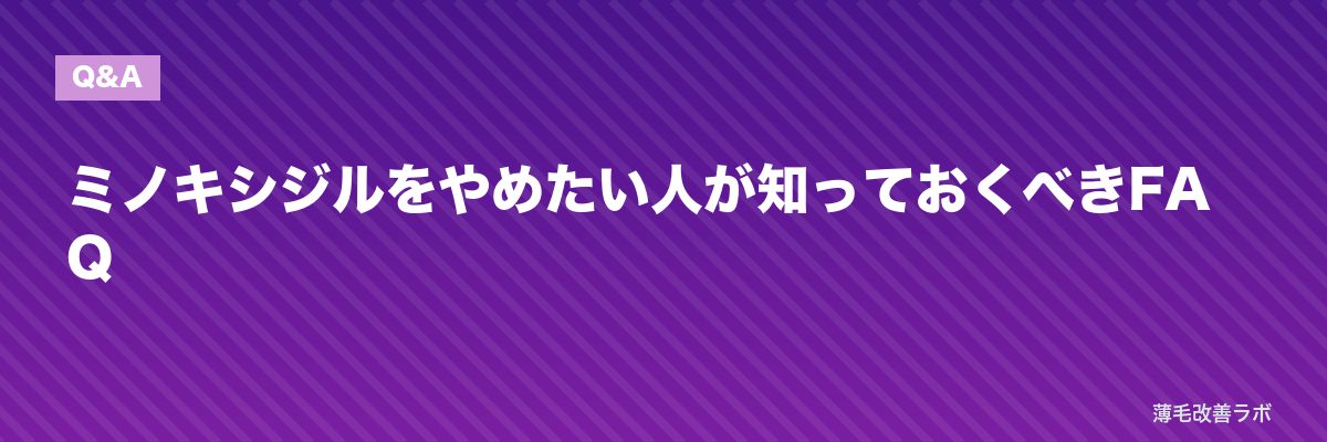 ミノキシジルをやめたい人が知っておくべきFAQ | 薄毛改善ラボ