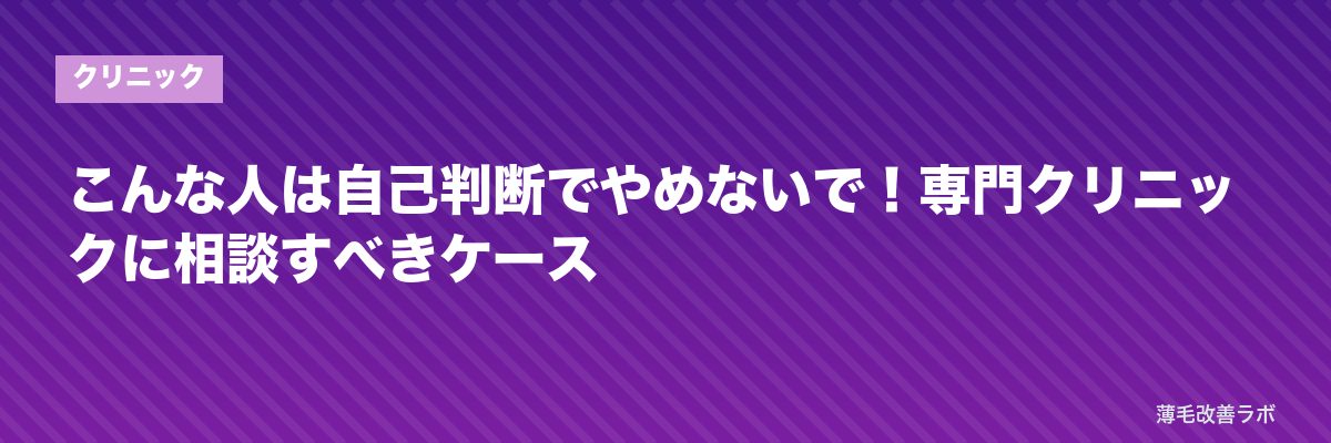 こんな人は自己判断でやめないで！専門クリニックに相談すべきケース | 薄毛改善ラボ