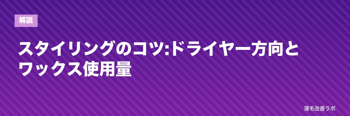 スタイリングのコツ:ドライヤー方向とワックス使用量 | 薄毛改善ラボ