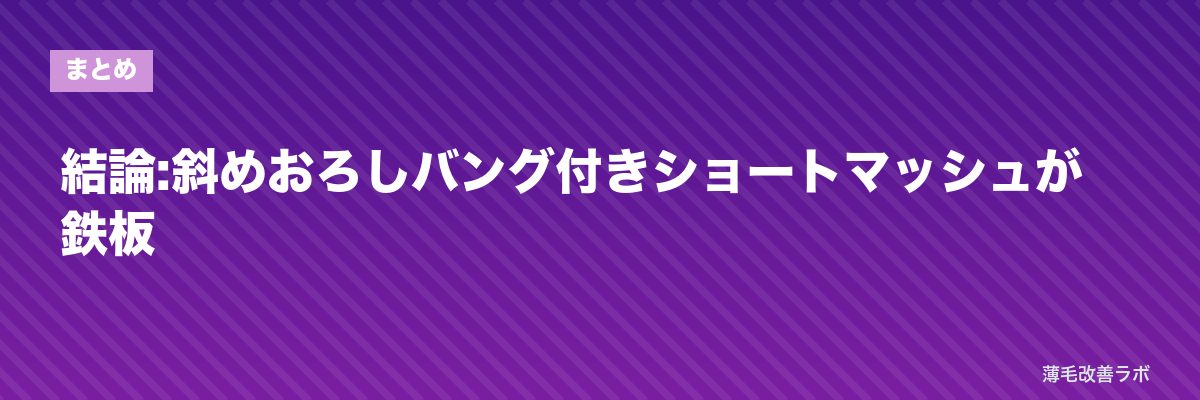 結論:斜めおろしバング付きショートマッシュが鉄板 | 薄毛改善ラボ
