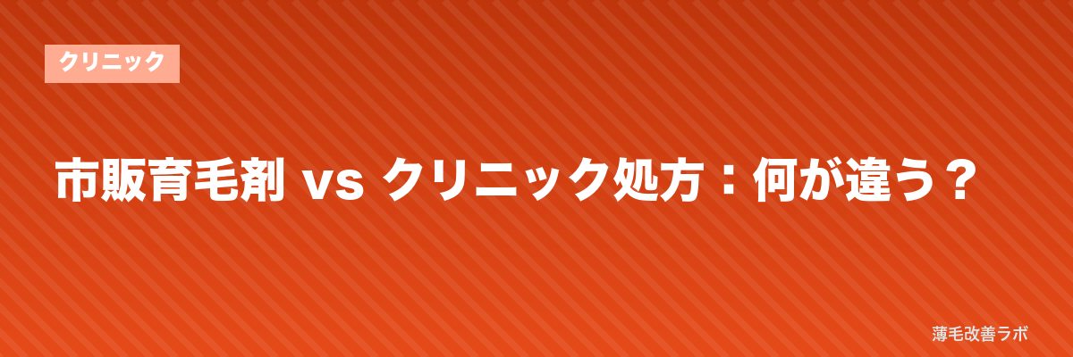 市販育毛剤 vs クリニック処方：何が違う？ | 薄毛改善ラボ