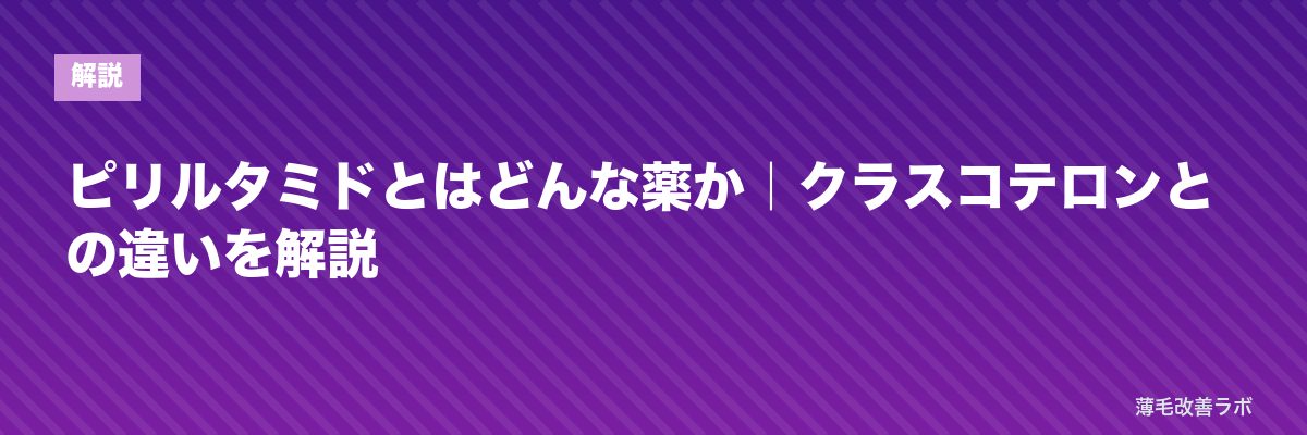 ピリルタミドとはどんな薬か｜クラスコテロンとの違いを解説 | 薄毛改善ラボ