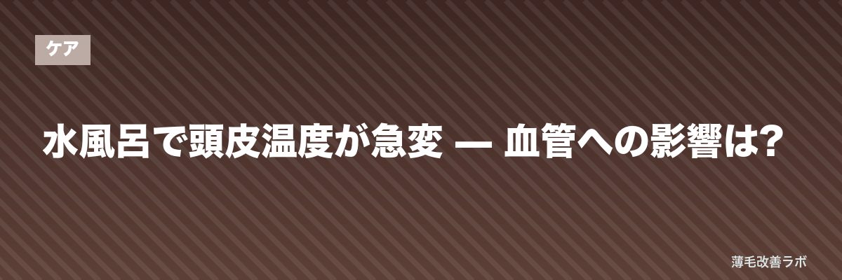 水風呂で頭皮温度が急変 — 血管への影響は? | 薄毛改善ラボ