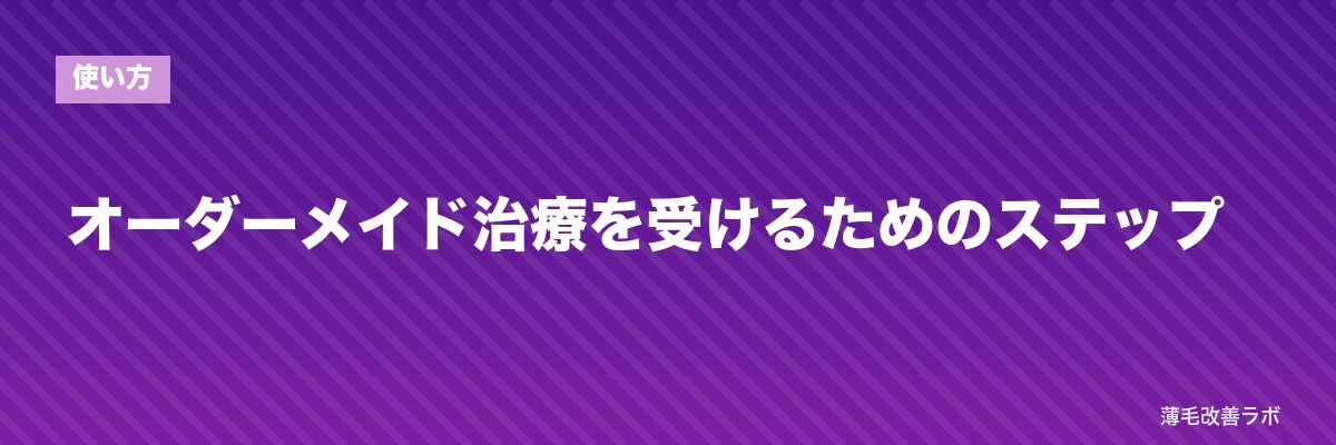オーダーメイド治療を受けるためのステップ | 薄毛改善ラボ