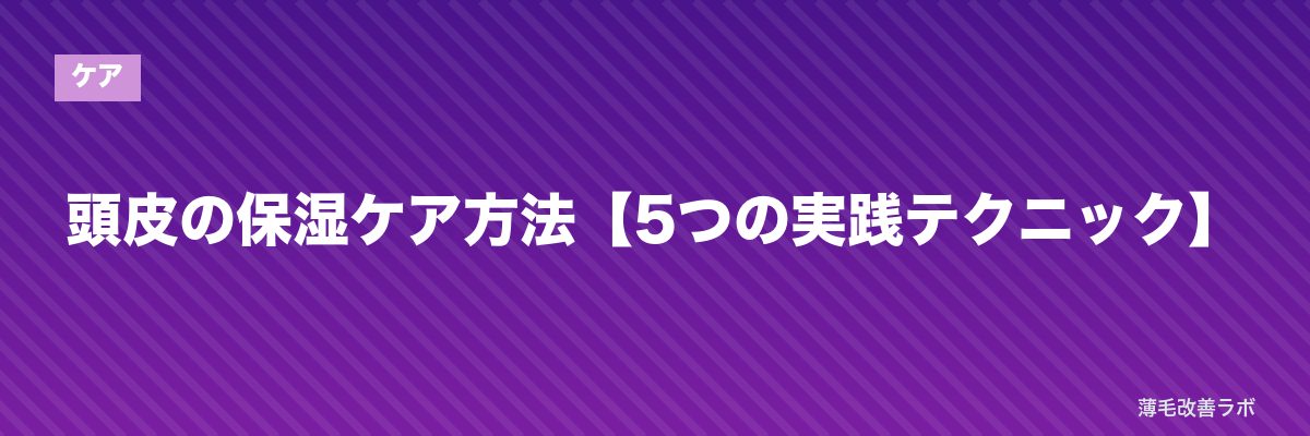 頭皮の保湿ケア方法【5つの実践テクニック】 | 薄毛改善ラボ