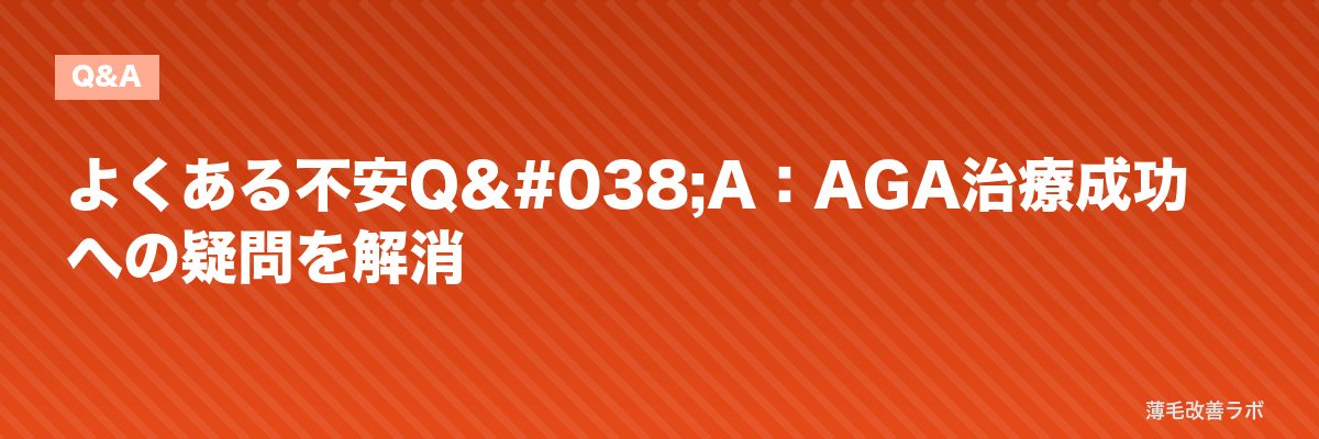 よくある不安Q&A:AGA治療成功への疑問を解消 | 薄毛改善ラボ