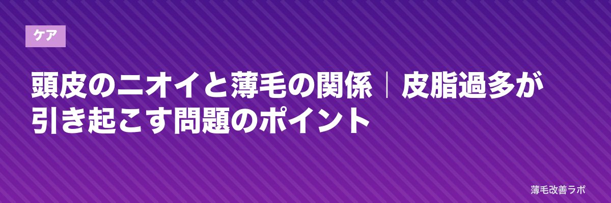 頭皮のニオイと薄毛の関係|皮脂過多が引き起こす問題のポイント | 薄毛改善ラボ