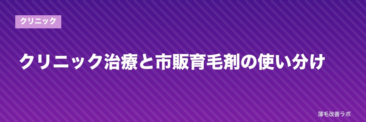 クリニック治療と市販育毛剤の使い分け | 薄毛改善ラボ