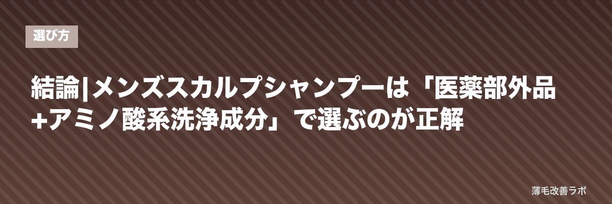結論|メンズスカルプシャンプーは「医薬部外品+アミノ酸系洗浄成分」で選ぶのが正解 | 薄毛改善ラボ