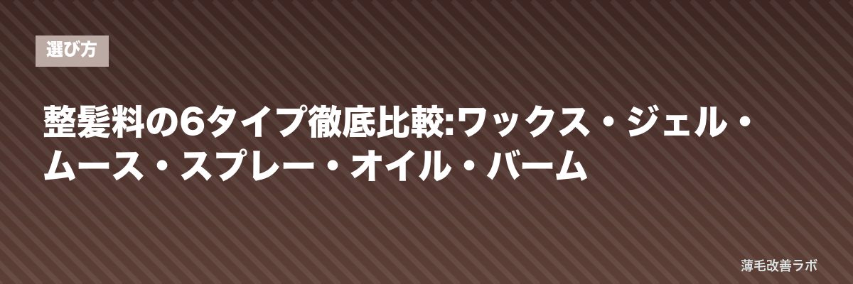 整髪料の6タイプ徹底比較:ワックス・ジェル・ムース・スプレー・オイル・バーム | 薄毛改善ラボ