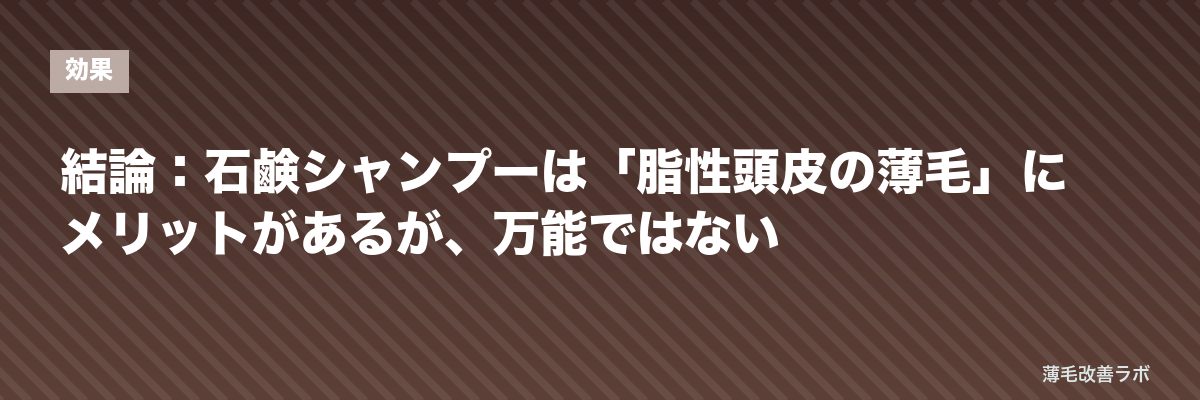 結論：石鹸シャンプーは「脂性頭皮の薄毛」にメリットがあるが、万能ではない | 薄毛改善ラボ