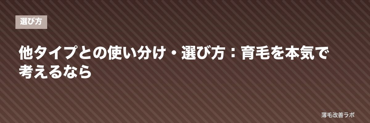 他タイプとの使い分け・選び方：育毛を本気で考えるなら | 薄毛改善ラボ
