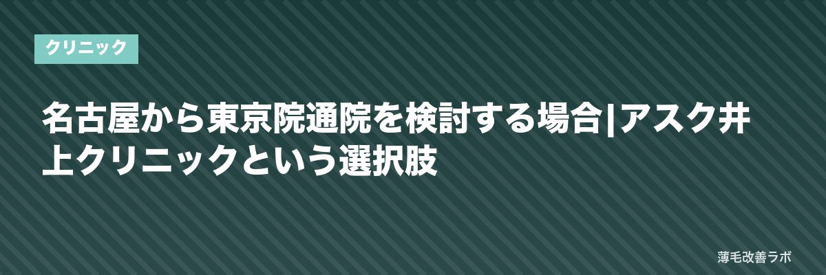 名古屋から東京院通院を検討する場合|アスク井上クリニックという選択肢 | 薄毛改善ラボ