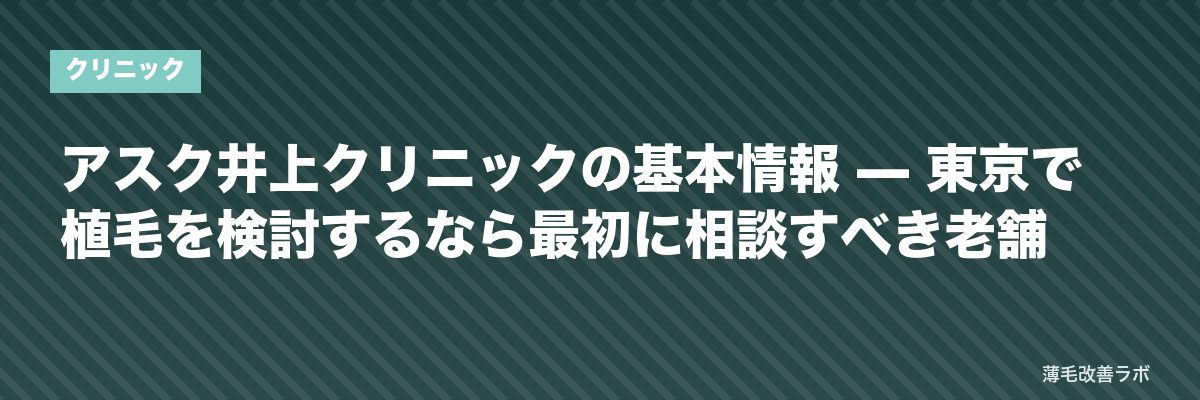 アスク井上クリニックの基本情報 — 東京で植毛を検討するなら最初に相談すべき老舗 | 薄毛改善ラボ