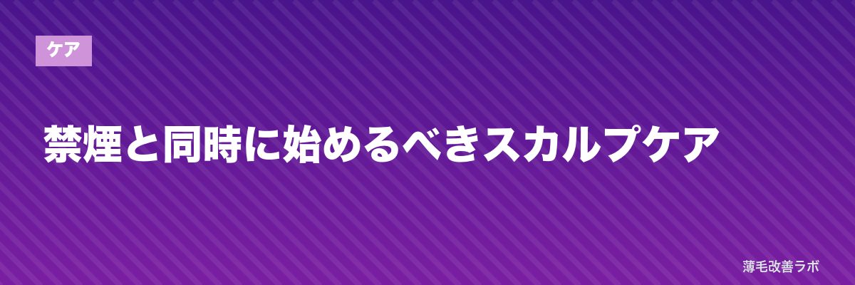 禁煙と同時に始めるべきスカルプケア | 薄毛改善ラボ