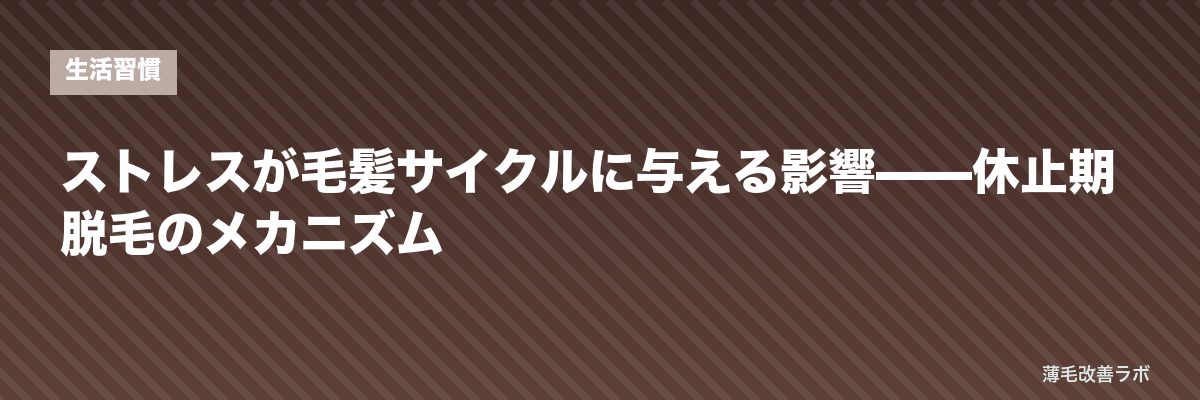 ストレスが毛髪サイクルに与える影響——休止期脱毛のメカニズム | 薄毛改善ラボ