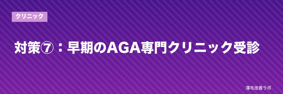対策⑦:早期のAGA専門クリニック受診 | 薄毛改善ラボ