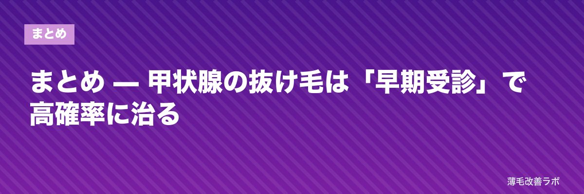 まとめ — 甲状腺の抜け毛は「早期受診」で高確率に治る | 薄毛改善ラボ