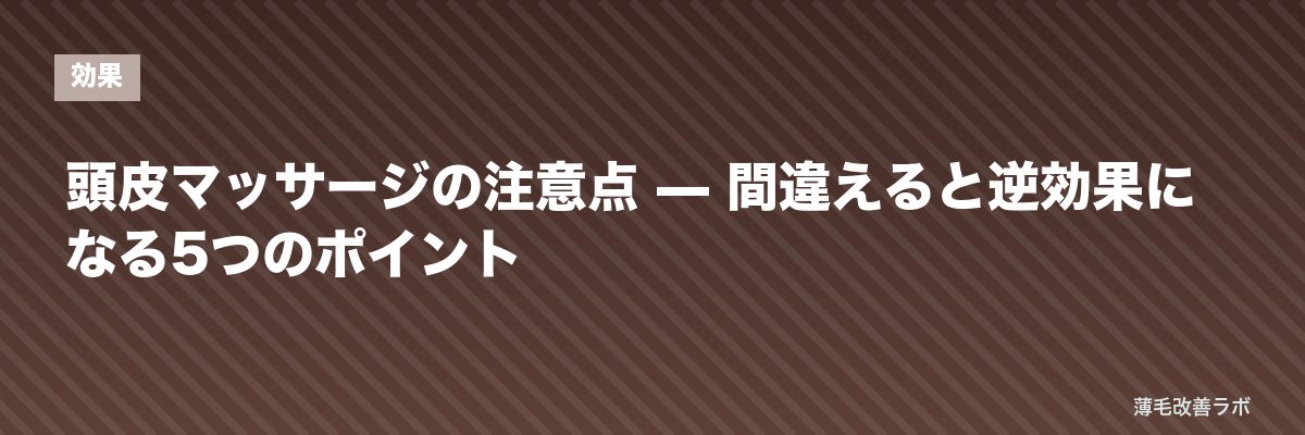 頭皮マッサージの注意点 — 間違えると逆効果になる5つのポイント | 薄毛改善ラボ