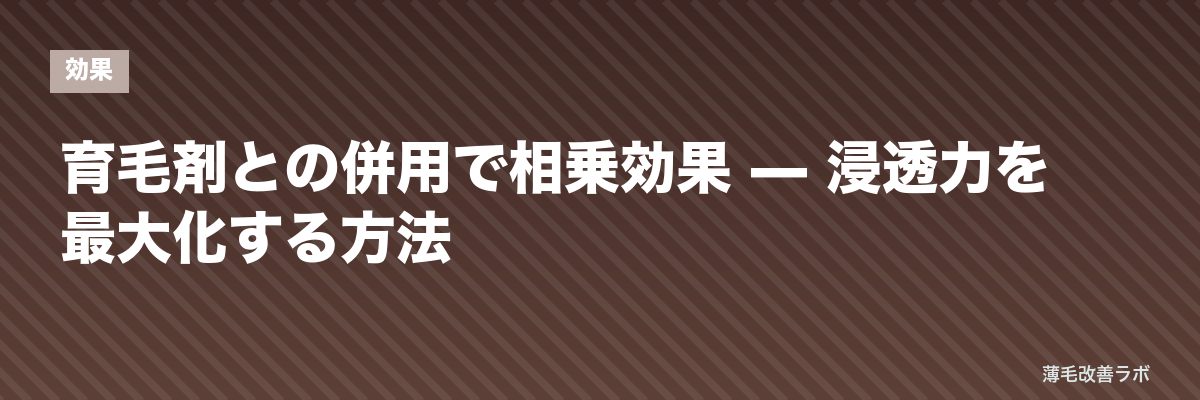 育毛剤との併用で相乗効果 — 浸透力を最大化する方法 | 薄毛改善ラボ