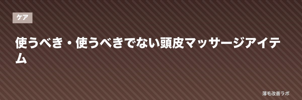 使うべき・使うべきでない頭皮マッサージアイテム | 薄毛改善ラボ