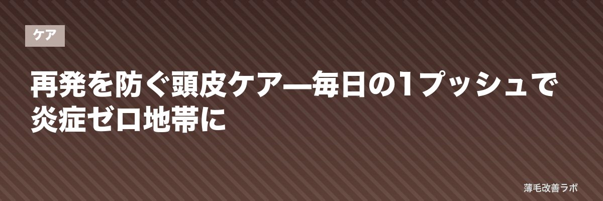 再発を防ぐ頭皮ケア—毎日の1プッシュで炎症ゼロ地帯に | 薄毛改善ラボ