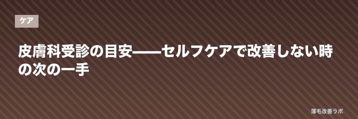 皮膚科受診の目安——セルフケアで改善しない時の次の一手 | 薄毛改善ラボ