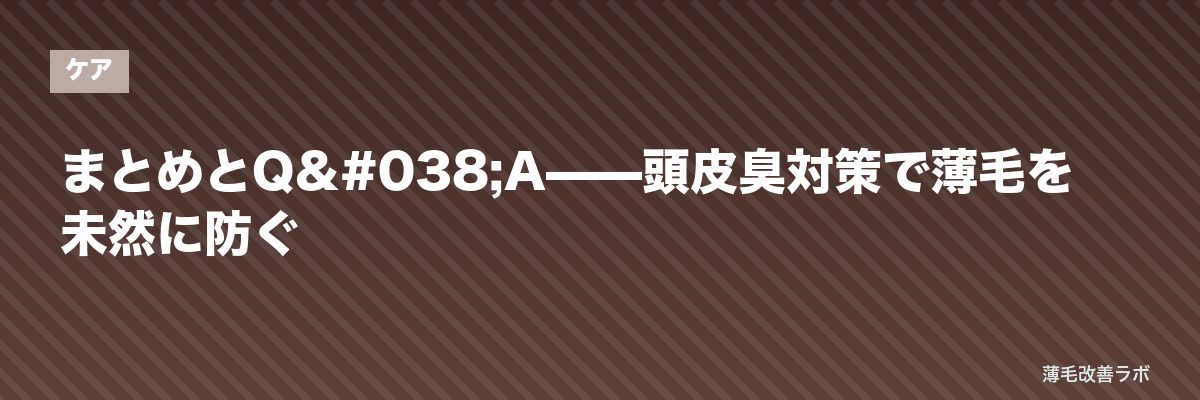 まとめとQ&A——頭皮臭対策で薄毛を未然に防ぐ | 薄毛改善ラボ