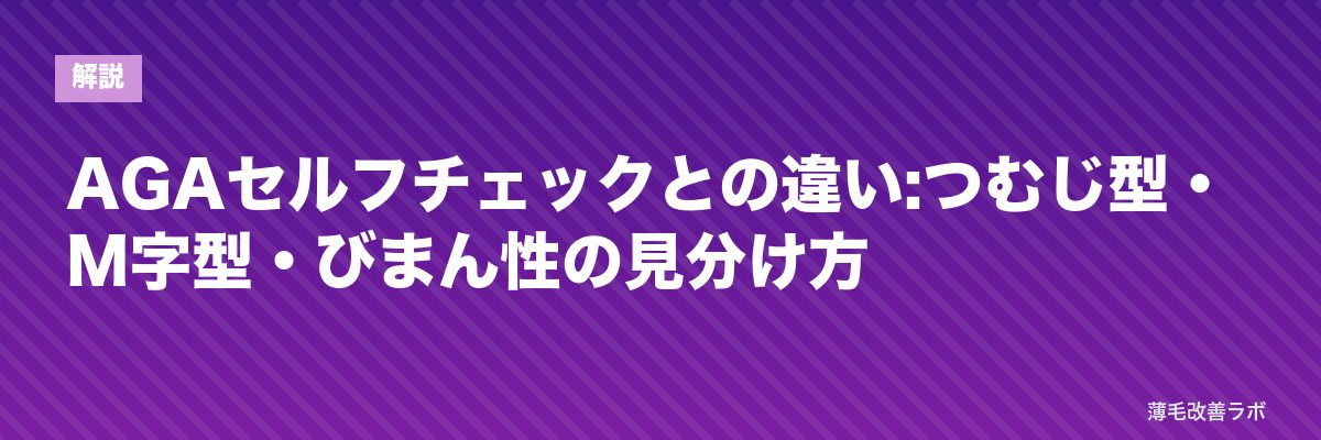 AGAセルフチェックとの違い:つむじ型・M字型・びまん性の見分け方 | 薄毛改善ラボ