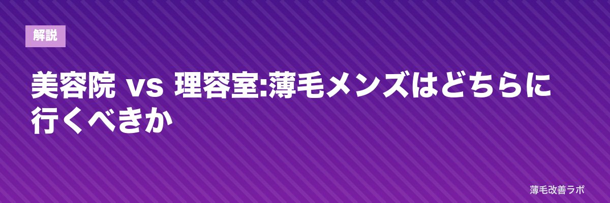 美容院 vs 理容室:薄毛メンズはどちらに行くべきか | 薄毛改善ラボ
