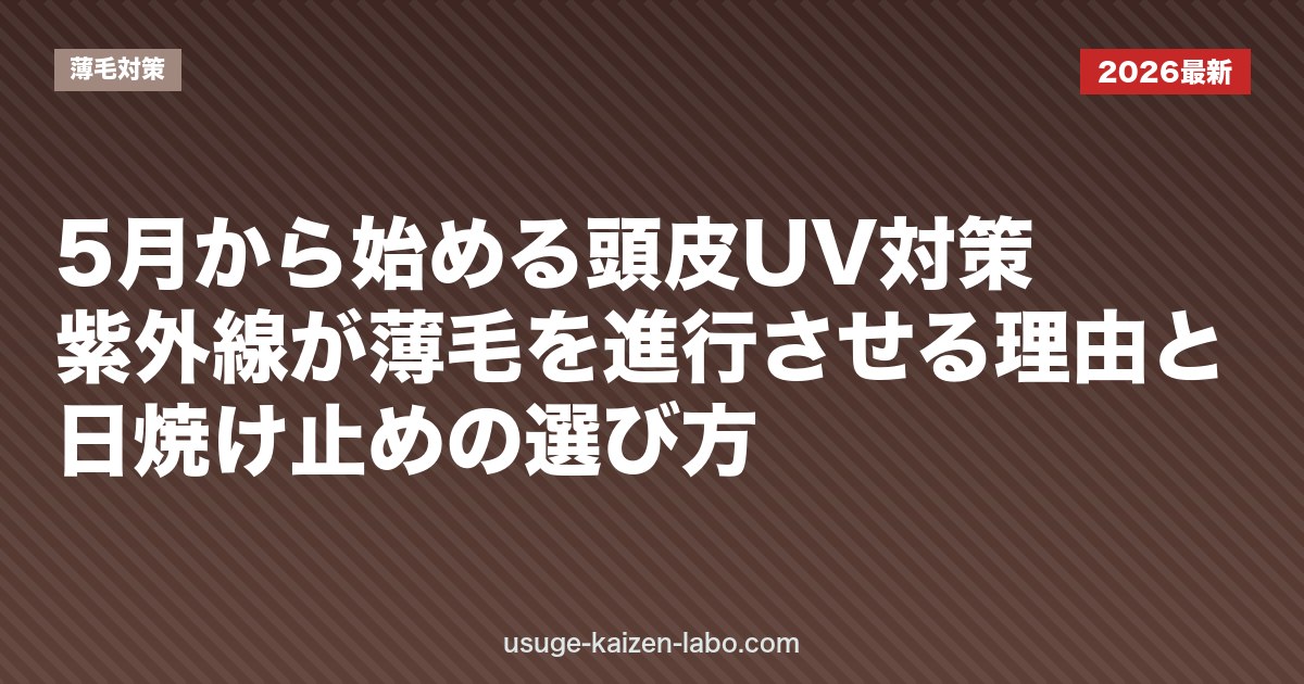 5月から始める頭皮UV対策｜紫外線が薄毛を進行させる理由と日焼け止めの選び方