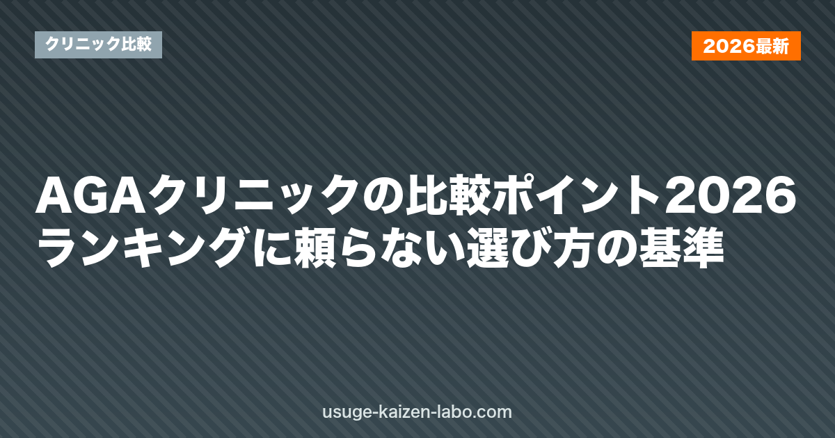 AGAクリニックの比較ポイント2026｜ランキングに頼らない選び方の基準