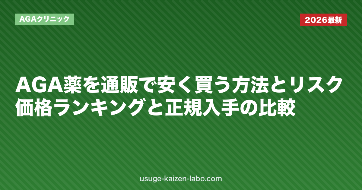 AGA薬を通販で安く買う方法とリスク｜価格ランキングと正規入手の比較【2026年版】