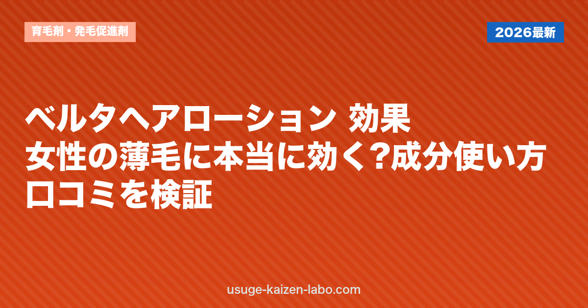 ベルタヘアローション 効果｜女性の薄毛に本当に効く?成分・使い方・口コミを検証【2026年】