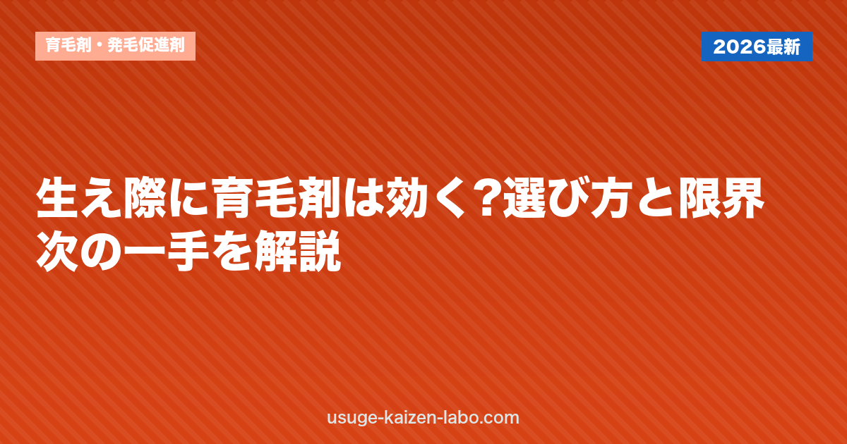 生え際に育毛剤は効く?選び方と限界・次の一手を解説【2026年】