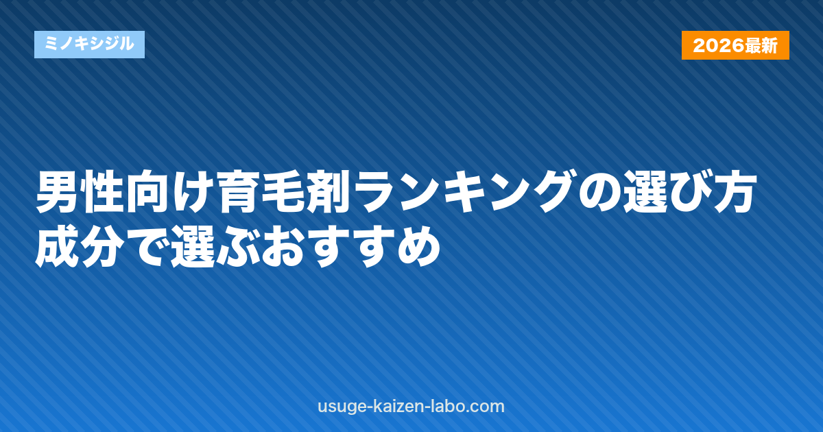 【2026年版】男性向け育毛剤ランキングの選び方｜成分で選ぶおすすめ