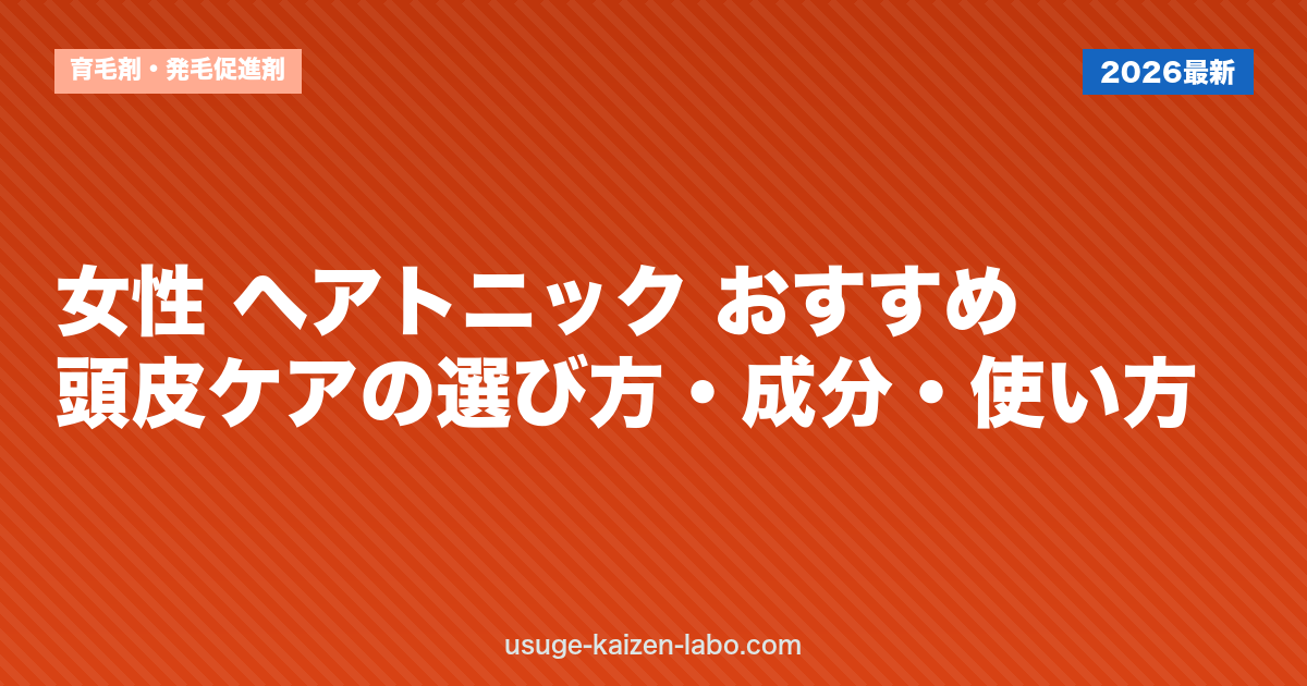 女性 ヘアトニック おすすめ｜頭皮ケアの選び方・成分・使い方【2026年】