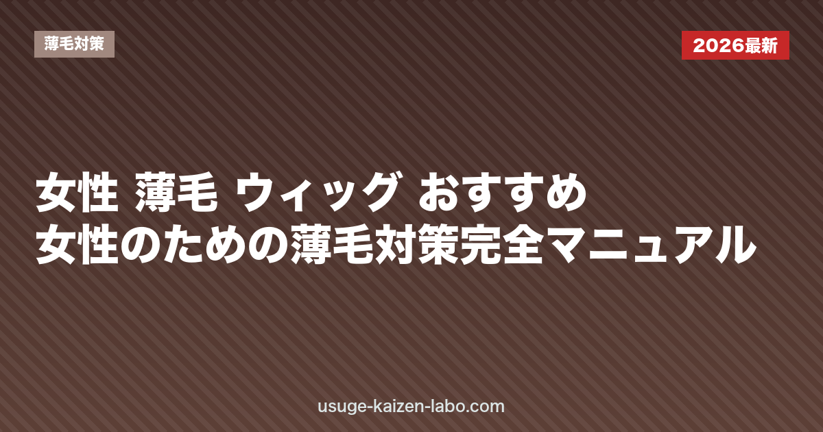 女性 薄毛 ウィッグ おすすめ|女性のための薄毛対策完全マニュアル