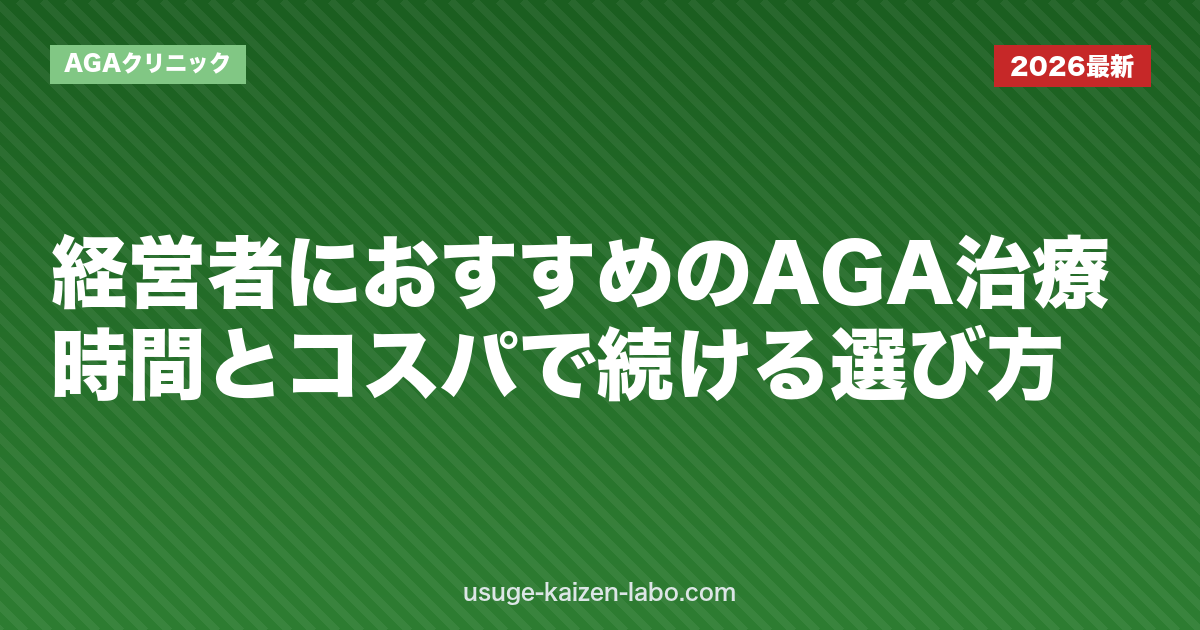経営者におすすめのAGA治療｜時間とコスパで続ける選び方【2026年】