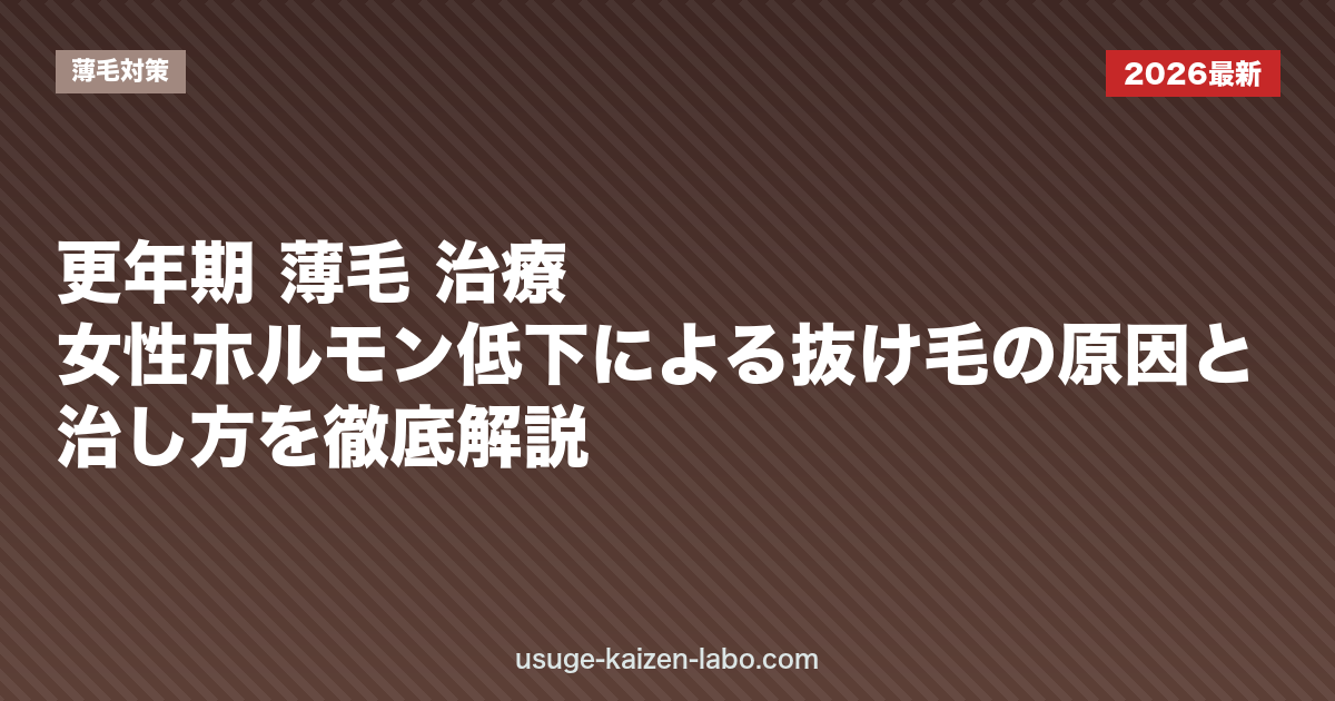 更年期 薄毛 治療｜女性ホルモン低下による抜け毛の原因と治し方を徹底解説【2026年】