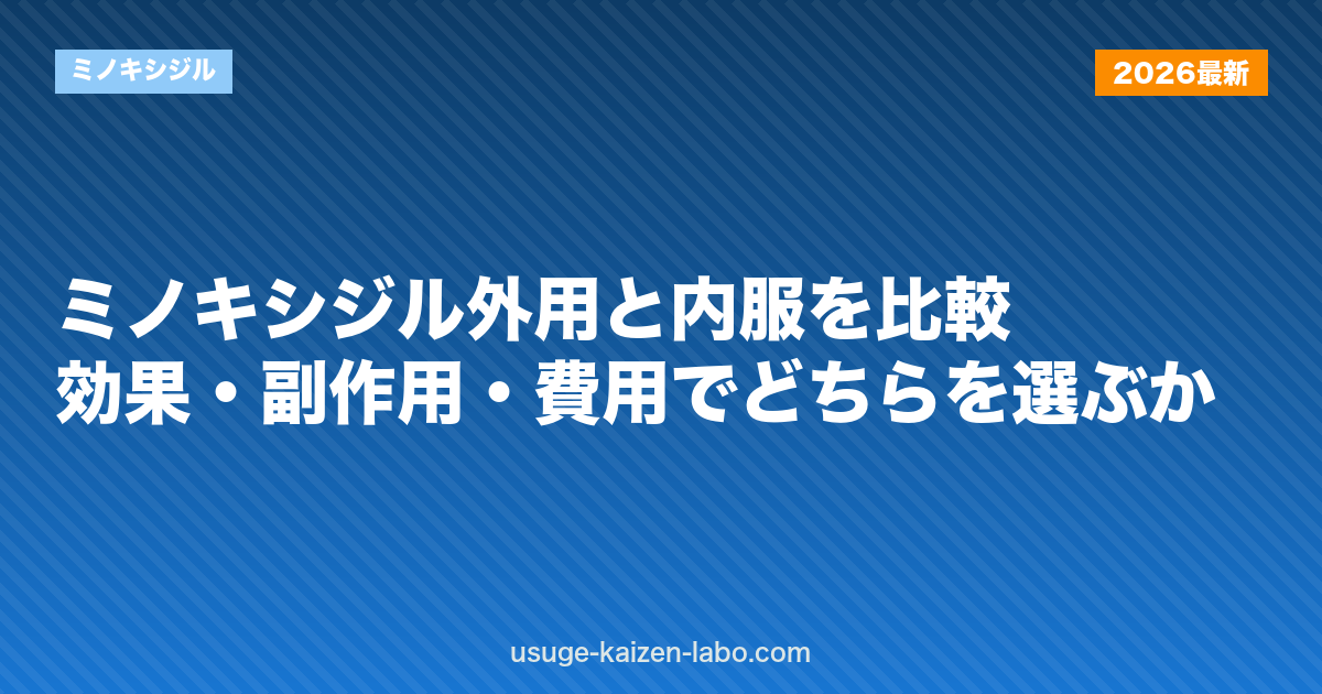 ミノキシジル外用と内服を比較｜効果・副作用・費用でどちらを選ぶか【2026年版】