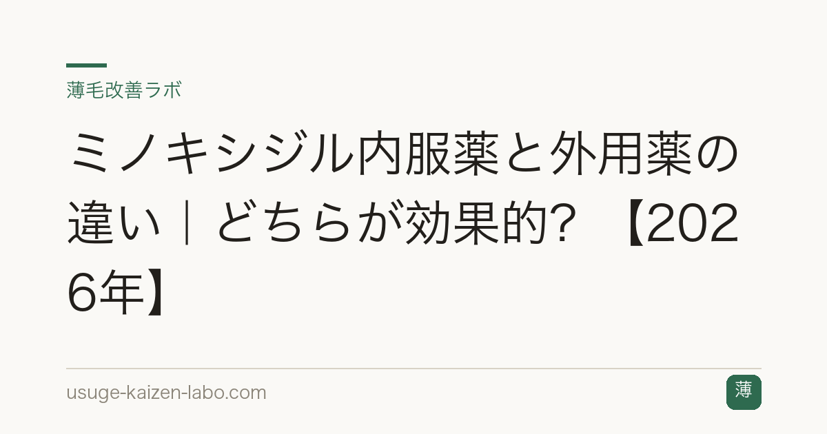 ミノキシジル内服薬と外用薬の違い｜どちらが効果的？【2026年】