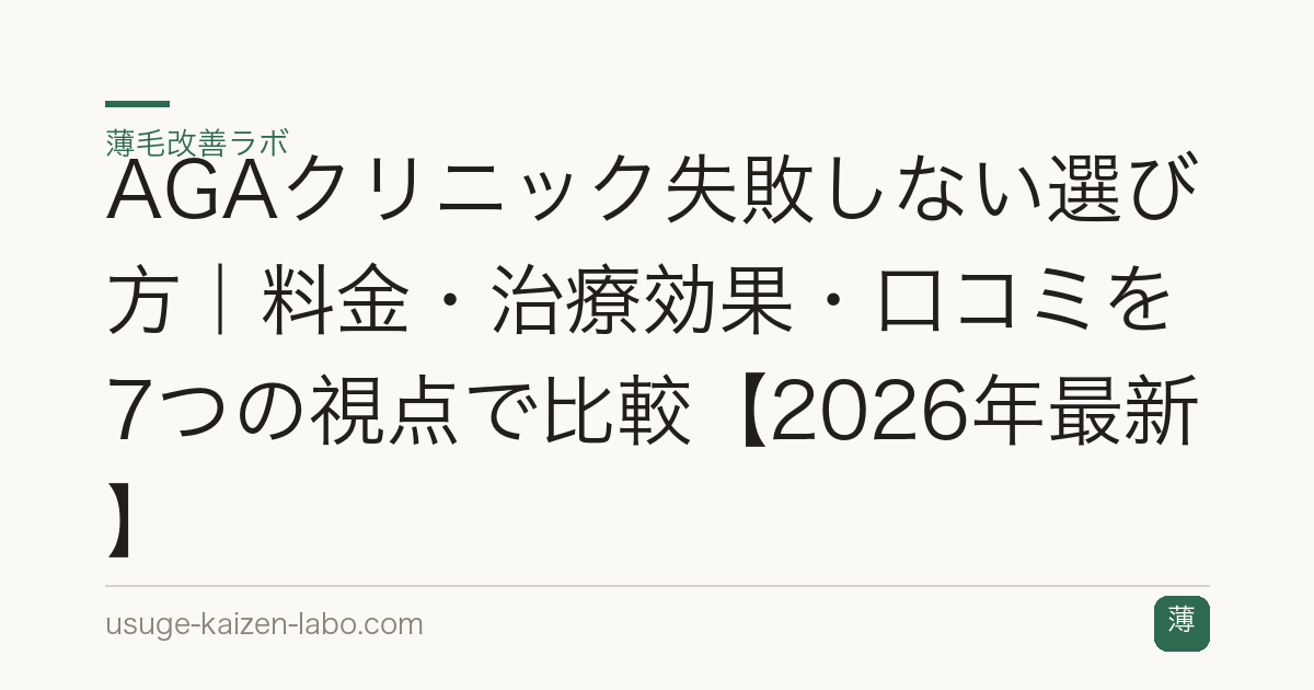 AGAクリニック失敗しない選び方｜料金・治療効果・口コミを7つの視点で比較【2026年最新】