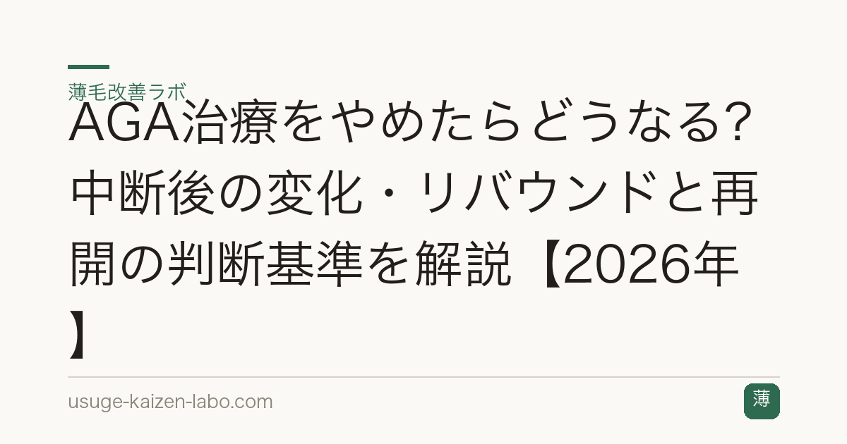 AGA治療をやめたらどうなる？中断後の変化・リバウンドと再開の判断基準を解説【2026年】
