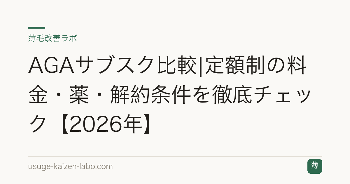 AGAサブスク比較|定額制の料金・薬・解約条件を徹底チェック【2026年】