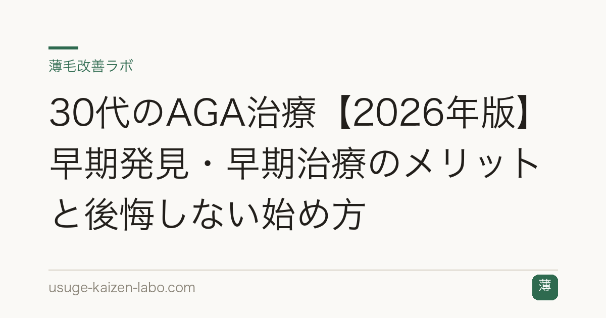 30代のAGA治療【2026年版】早期発見・早期治療のメリットと後悔しない始め方